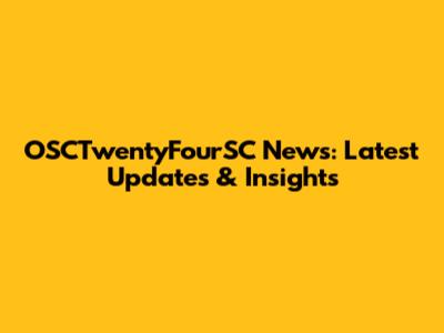 OSCTwentyFourSC News: Latest Updates & Insights