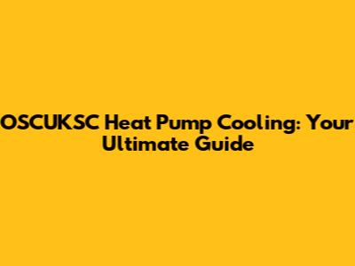 OSCUKSC Heat Pump Cooling: Your Ultimate Guide