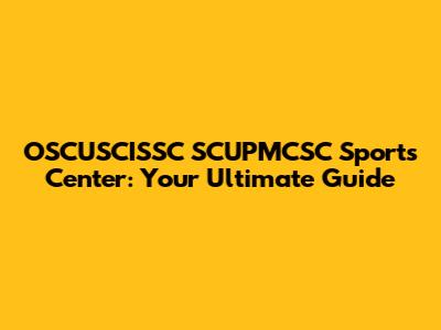 OSCUSCISSC SCUPMCSC Sports Center: Your Ultimate Guide