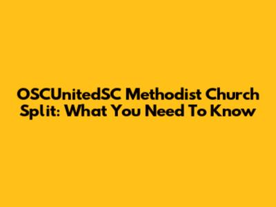 OSCUnitedSC Methodist Church Split: What You Need To Know