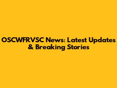OSCWFRVSC News: Latest Updates & Breaking Stories