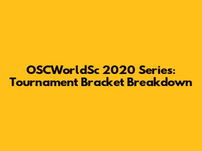 OSCWorldSc 2020 Series: Tournament Bracket Breakdown