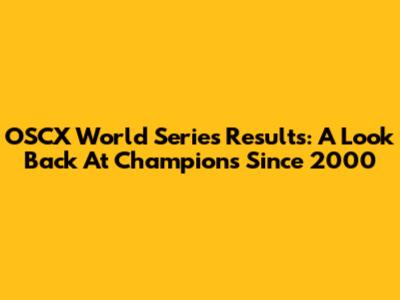 OSCX World Series Results: A Look Back At Champions Since 2000