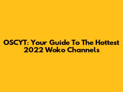 OSCYT: Your Guide To The Hottest 2022 Woko Channels
