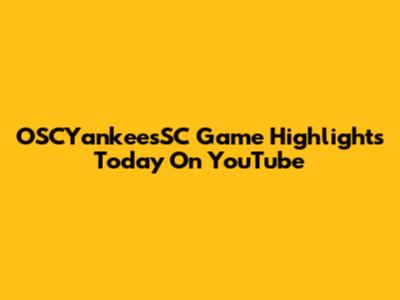 OSCYankeesSC Game Highlights Today On YouTube