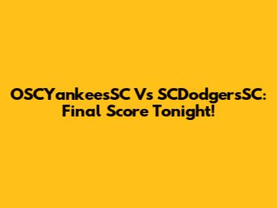 OSCYankeesSC Vs SCDodgersSC: Final Score Tonight!
