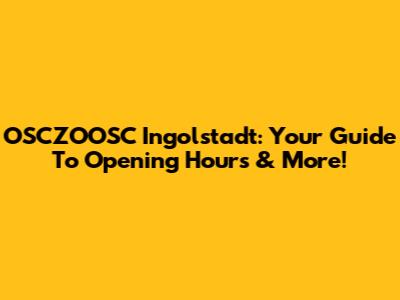 OSCZOOSC Ingolstadt: Your Guide To Opening Hours & More!