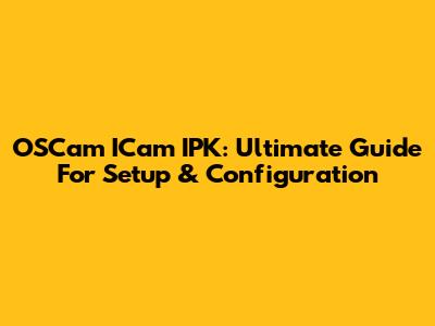 OSCam ICam IPK: Ultimate Guide For Setup & Configuration
