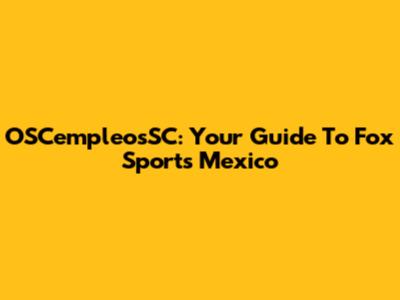 OSCempleosSC: Your Guide To Fox Sports Mexico