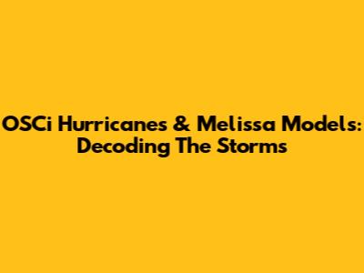 OSCi Hurricanes & Melissa Models: Decoding The Storms
