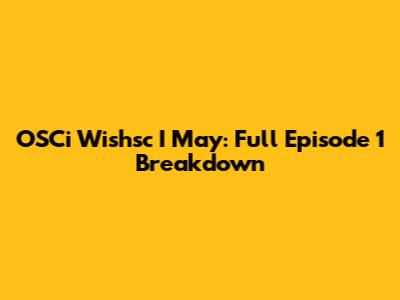 OSCi Wishsc I May: Full Episode 1 Breakdown