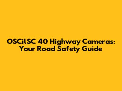 OSCilSC 40 Highway Cameras: Your Road Safety Guide