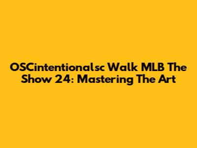 OSCintentionalsc Walk MLB The Show 24: Mastering The Art