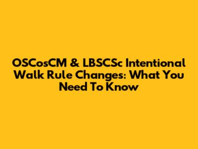 OSCosCM & LBSCSc Intentional Walk Rule Changes: What You Need To Know