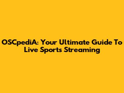 OSCpediA: Your Ultimate Guide To Live Sports Streaming