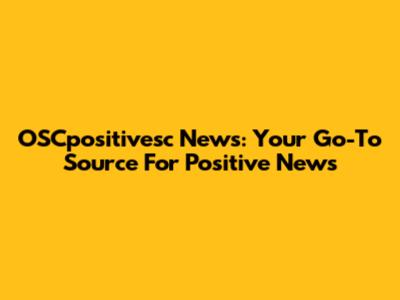 OSCpositivesc News: Your Go-To Source For Positive News