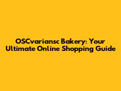 OSCvariansc Bakery: Your Ultimate Online Shopping Guide