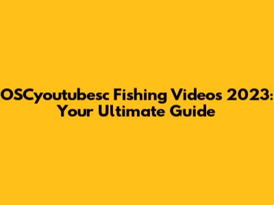 OSCyoutubesc Fishing Videos 2023: Your Ultimate Guide