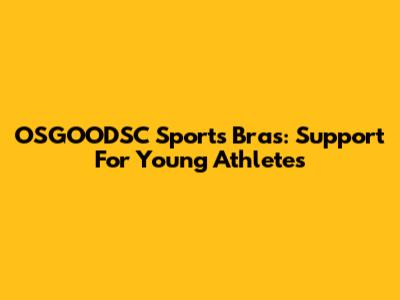 OSGOODSC Sports Bras: Support For Young Athletes