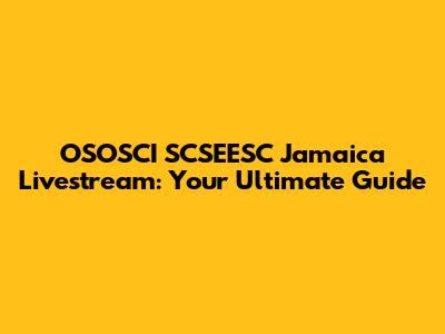 OSOSCI SCSEESC Jamaica Livestream: Your Ultimate Guide