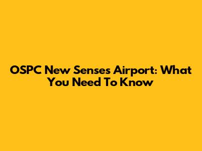 OSPC New Senses Airport: What You Need To Know