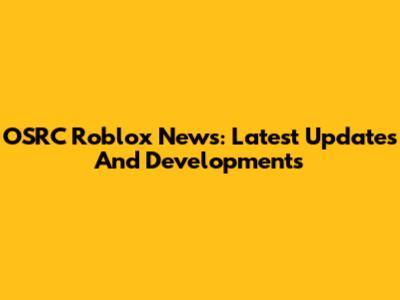 OSRC Roblox News: Latest Updates And Developments