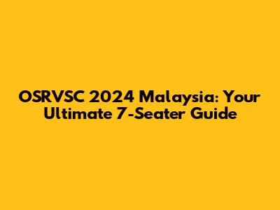 OSRVSC 2024 Malaysia: Your Ultimate 7-Seater Guide