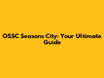 OSSC Season's City: Your Ultimate Guide