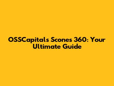 OSSCapitals Scones 360: Your Ultimate Guide
