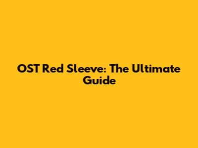 OST Red Sleeve: The Ultimate Guide