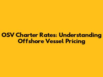 OSV Charter Rates: Understanding Offshore Vessel Pricing