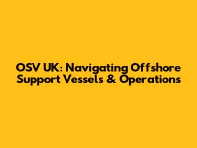 OSV UK: Navigating Offshore Support Vessels & Operations