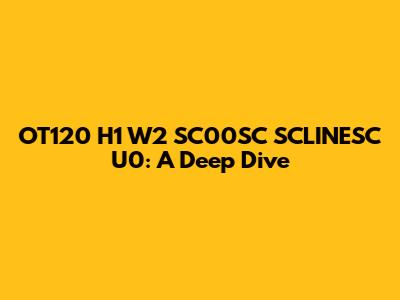 OT120 H1 W2 SC00SC SCLINESC U0: A Deep Dive