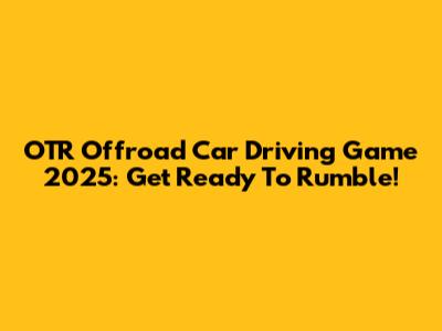 OTR Offroad Car Driving Game 2025: Get Ready To Rumble!