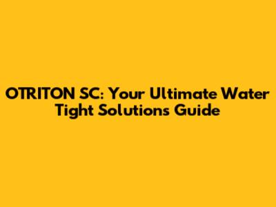 OTRITON SC: Your Ultimate Water Tight Solutions Guide