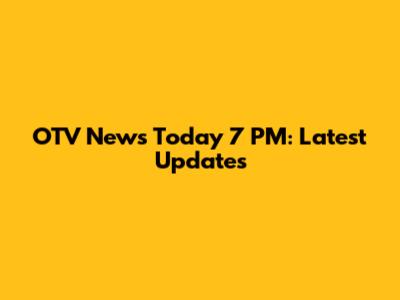 OTV News Today 7 PM: Latest Updates