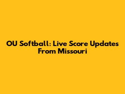 OU Softball: Live Score Updates From Missouri