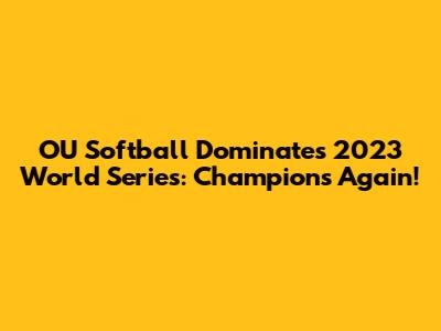 OU Softball Dominates 2023 World Series: Champions Again!
