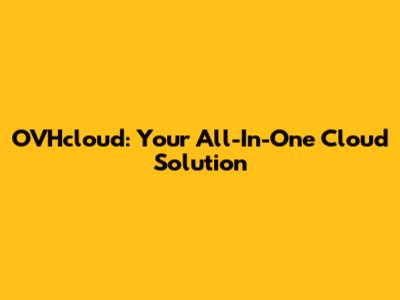 OVHcloud: Your All-In-One Cloud Solution