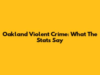 Oakland Violent Crime: What The Stats Say