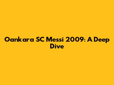 Oankara SC Messi 2009: A Deep Dive