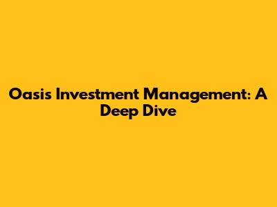 Oasis Investment Management: A Deep Dive