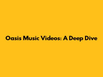 Oasis Music Videos: A Deep Dive