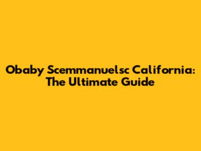 Obaby Scemmanuelsc California: The Ultimate Guide