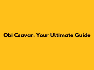 Obi Csavar: Your Ultimate Guide