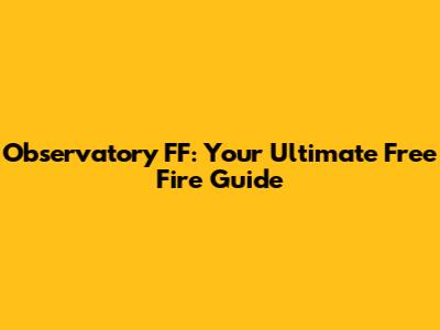 Observatory FF: Your Ultimate Free Fire Guide
