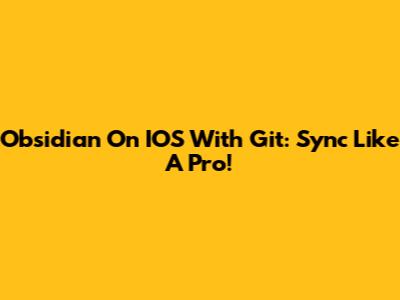 Obsidian On IOS With Git: Sync Like A Pro!
