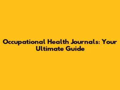 Occupational Health Journals: Your Ultimate Guide