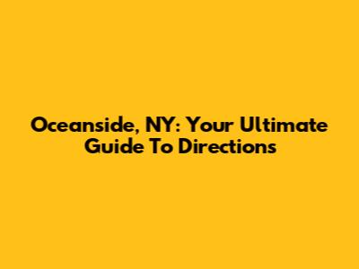 Oceanside, NY: Your Ultimate Guide To Directions