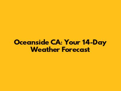 Oceanside CA: Your 14-Day Weather Forecast